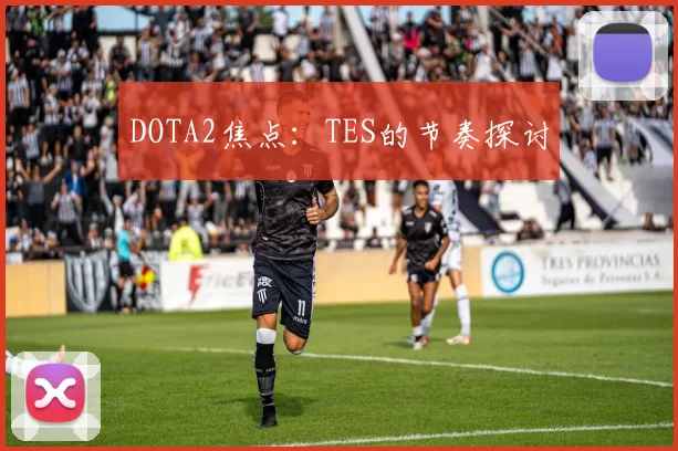 DOTA2焦点：TES的节奏探讨