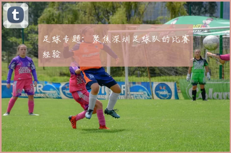 足球专题：聚焦深圳足球队的比赛经验