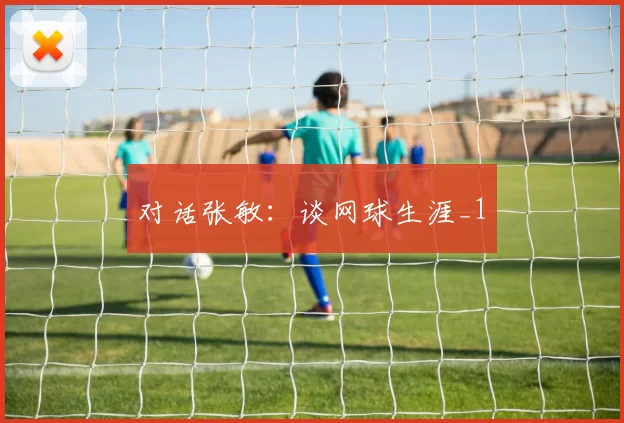 对话张敏：谈网球生涯_1