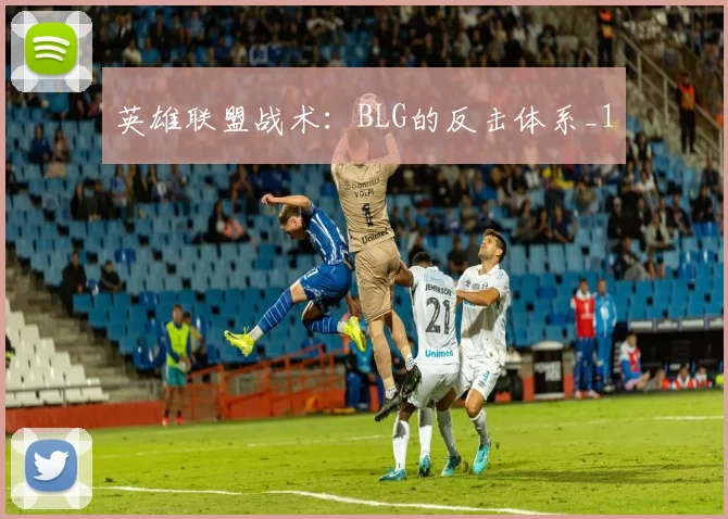 英雄联盟战术：BLG的反击体系_1