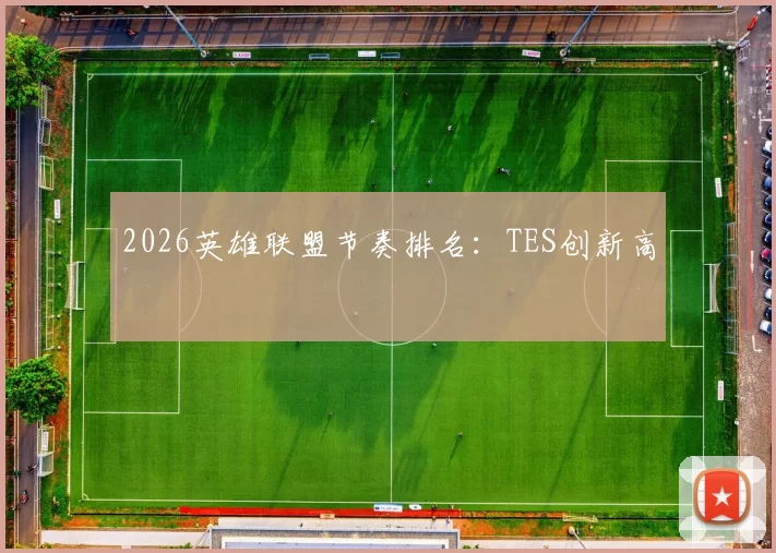 2026英雄联盟节奏排名：TES创新高