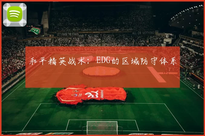 和平精英战术：EDG的区域防守体系