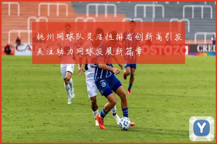 杭州网球队灵活性排名创新高引发关注助力网球发展新篇章