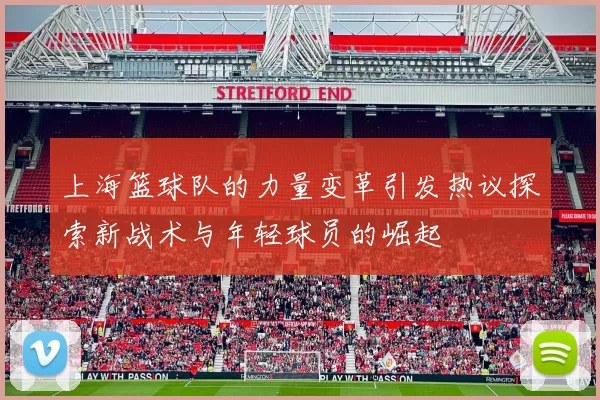上海篮球队的力量变革引发热议探索新战术与年轻球员的崛起