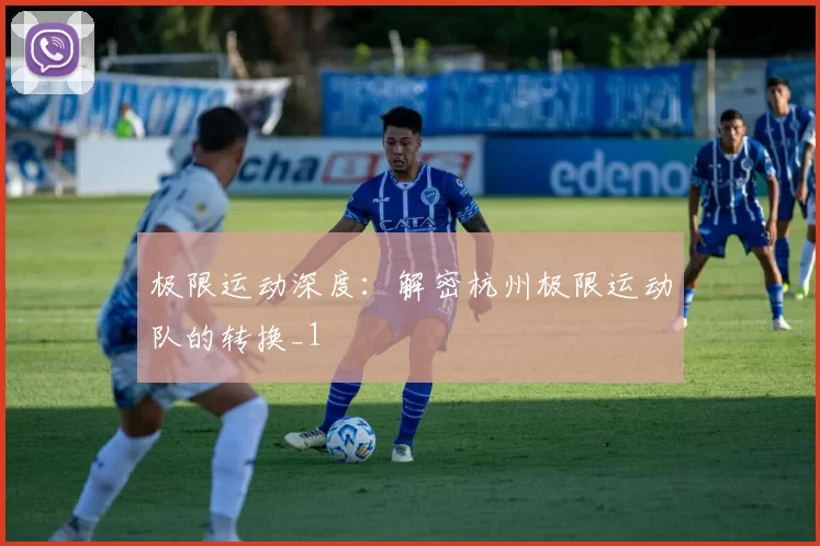 极限运动深度：解密杭州极限运动队的转换_1