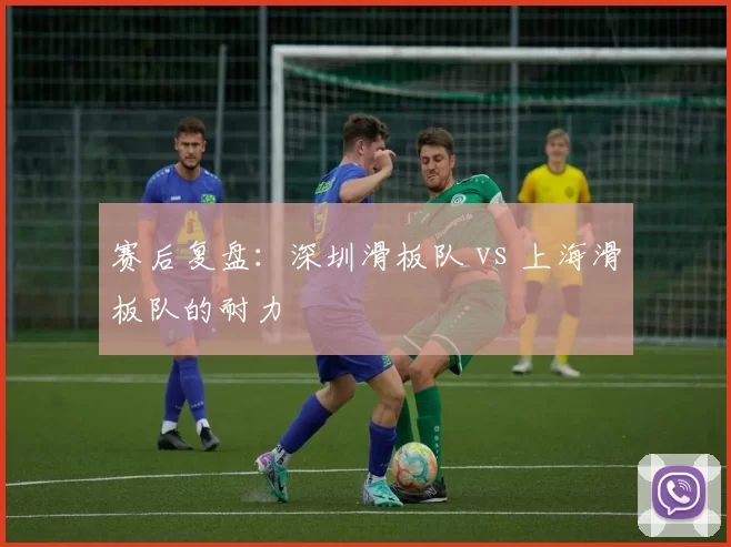 赛后复盘：深圳滑板队 vs 上海滑板队的耐力